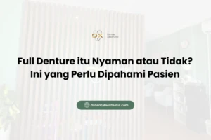 Full Denture itu Nyaman atau Tidak? Ini yang Perlu Dipahami Pasien - DX Dental Aesthetic