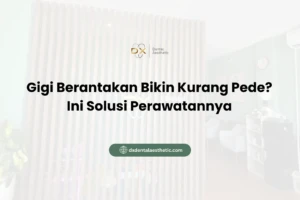 Gigi Berantakan Bikin Kurang Pede? Ini Solusi Perawatannya