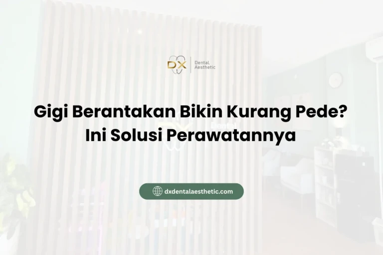 Gigi Berantakan Bikin Kurang Pede? Ini Solusi Perawatannya - DX Dental Aesthetic
