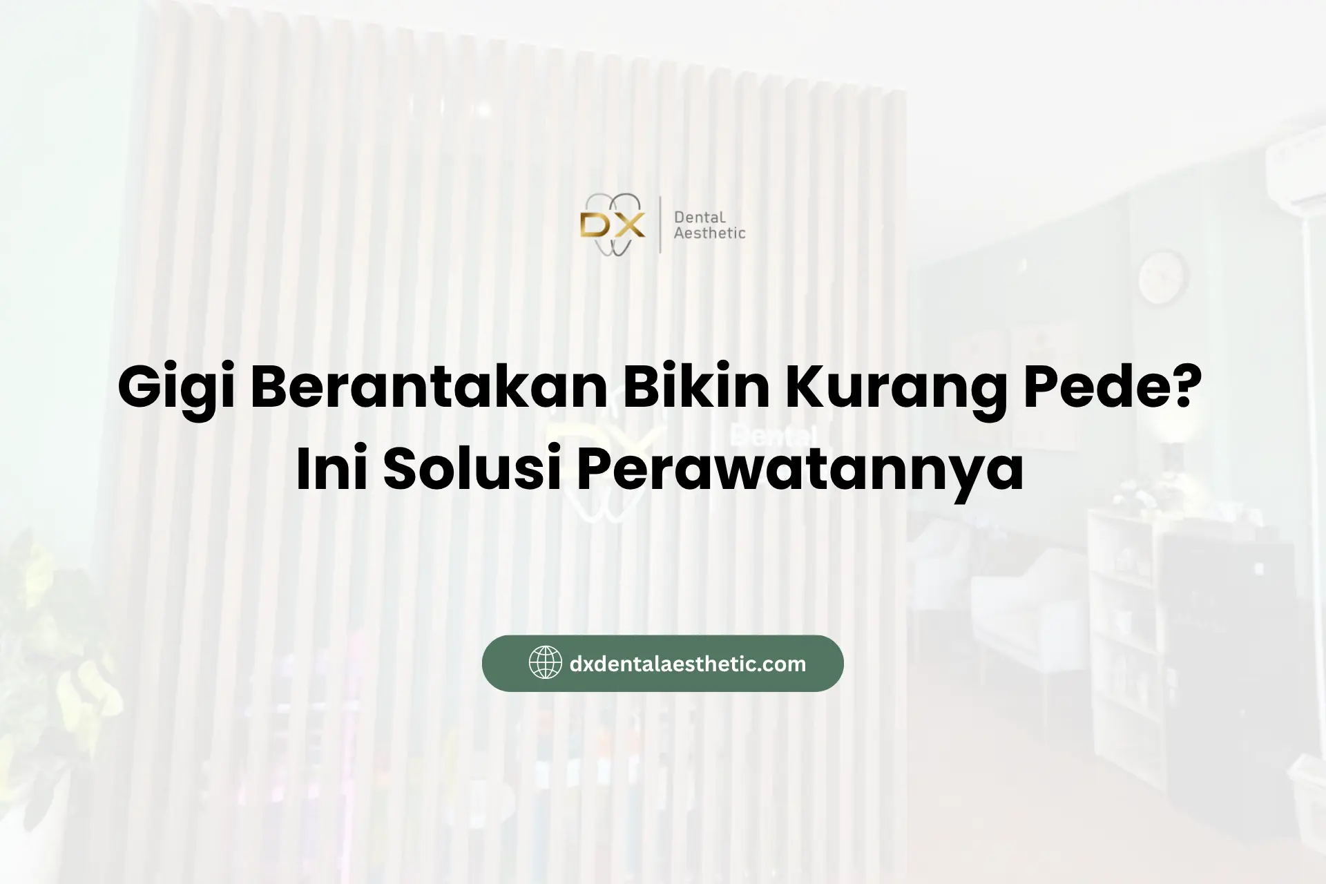 Gigi Berantakan Bikin Kurang Pede? Ini Solusi Perawatannya