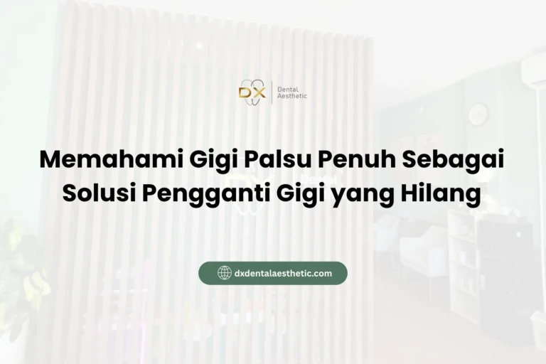 Memahami Gigi Palsu Penuh Sebagai Solusi Pengganti Gigi yang Hilang - DX Dental Aesthetic