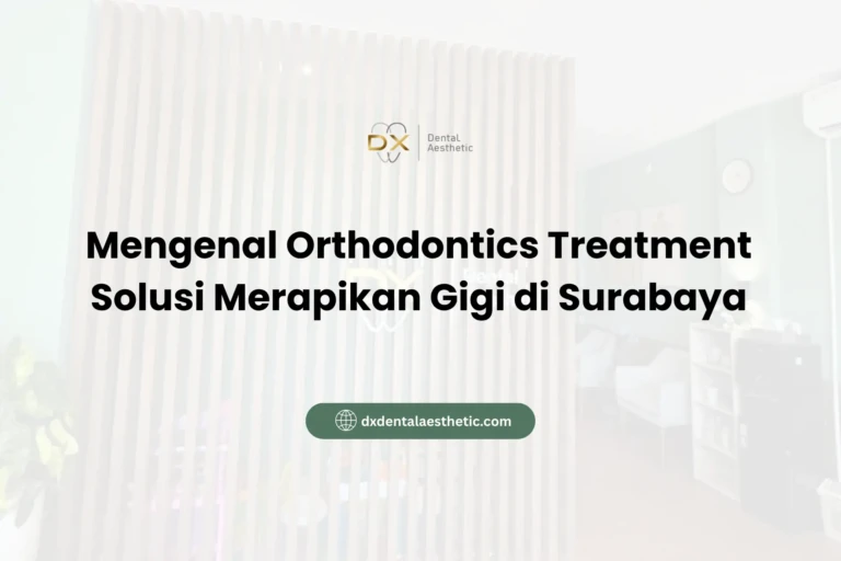 Mengenal Orthodontics Treatment Solusi Merapikan Gigi di Surabaya - DX Dental Aesthetic