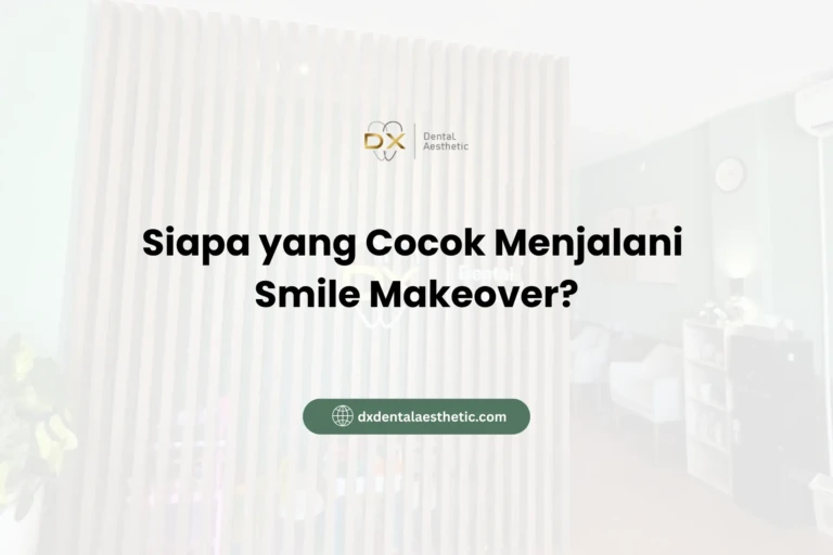 Siapa yang Cocok Menjalani Smile Makeover? - DX Dental Aesthetic