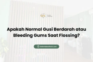 Apakah Normal Gusi Berdarah atau Bleeding Gums Saat Flossing?