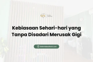 Kebiasaan Sehari-hari yang Tanpa Disadari Merusak Gigi